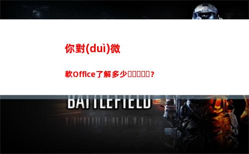 你對(duì)微軟Office了解多少？(你對(duì)微軟選拔人才過(guò)程有何評(píng)價(jià))